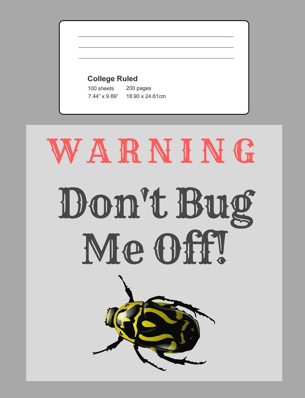 Warning - Don't Bug Me Off!: Notebook, Composition Book, 7.44 X 9.69 Book, 200 Paged College Ruled, Slogan, Warning - Don't Bug Me Off!, Grey