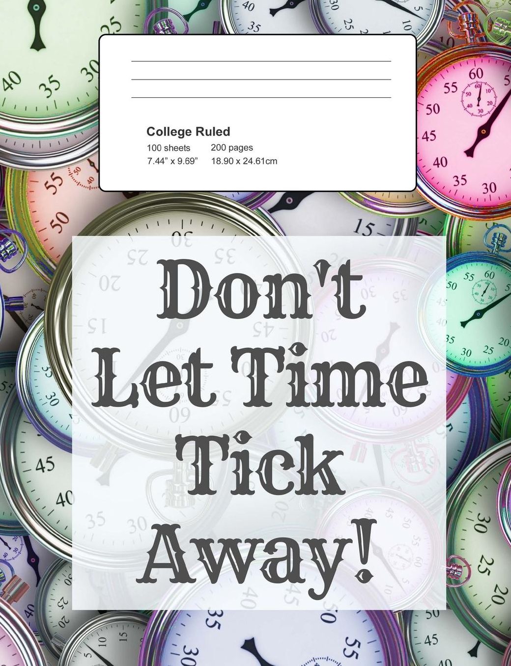 Don't Let Time Tick Away: Notebook, Composition Book, 7.44 X 9.69 Book, 200 Paged College Ruled, Slogan, Don't Let Time, Tick Away
