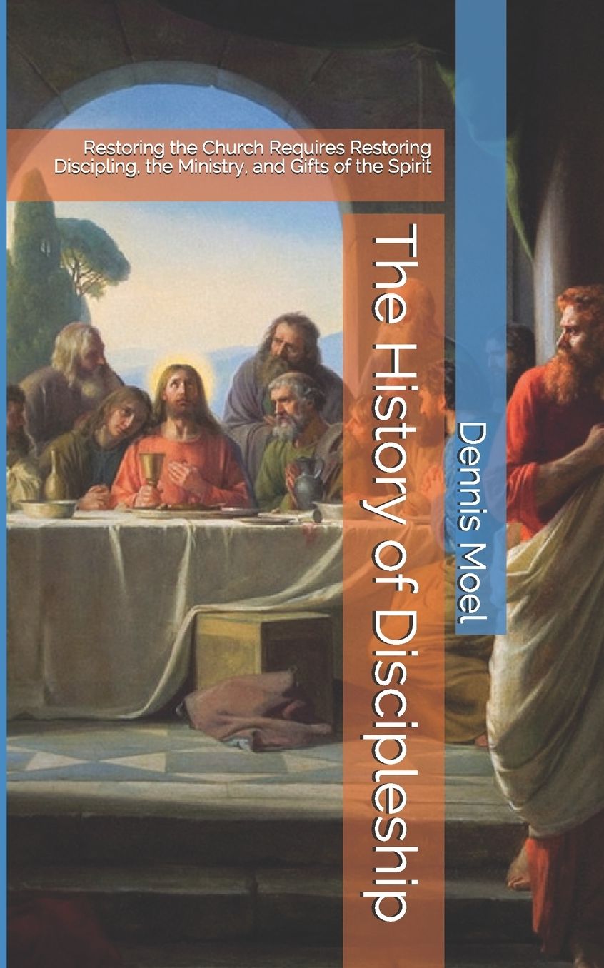 The History of Discipleship: Restoring the Church Requires Restoring Discipling, the Ministry, and Gifts of the Spirit