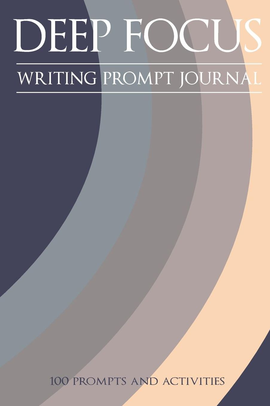 Deep Focus - Writing Prompt Journal: 100 Positive and Simple Writing Prompts to Ease the Mind
