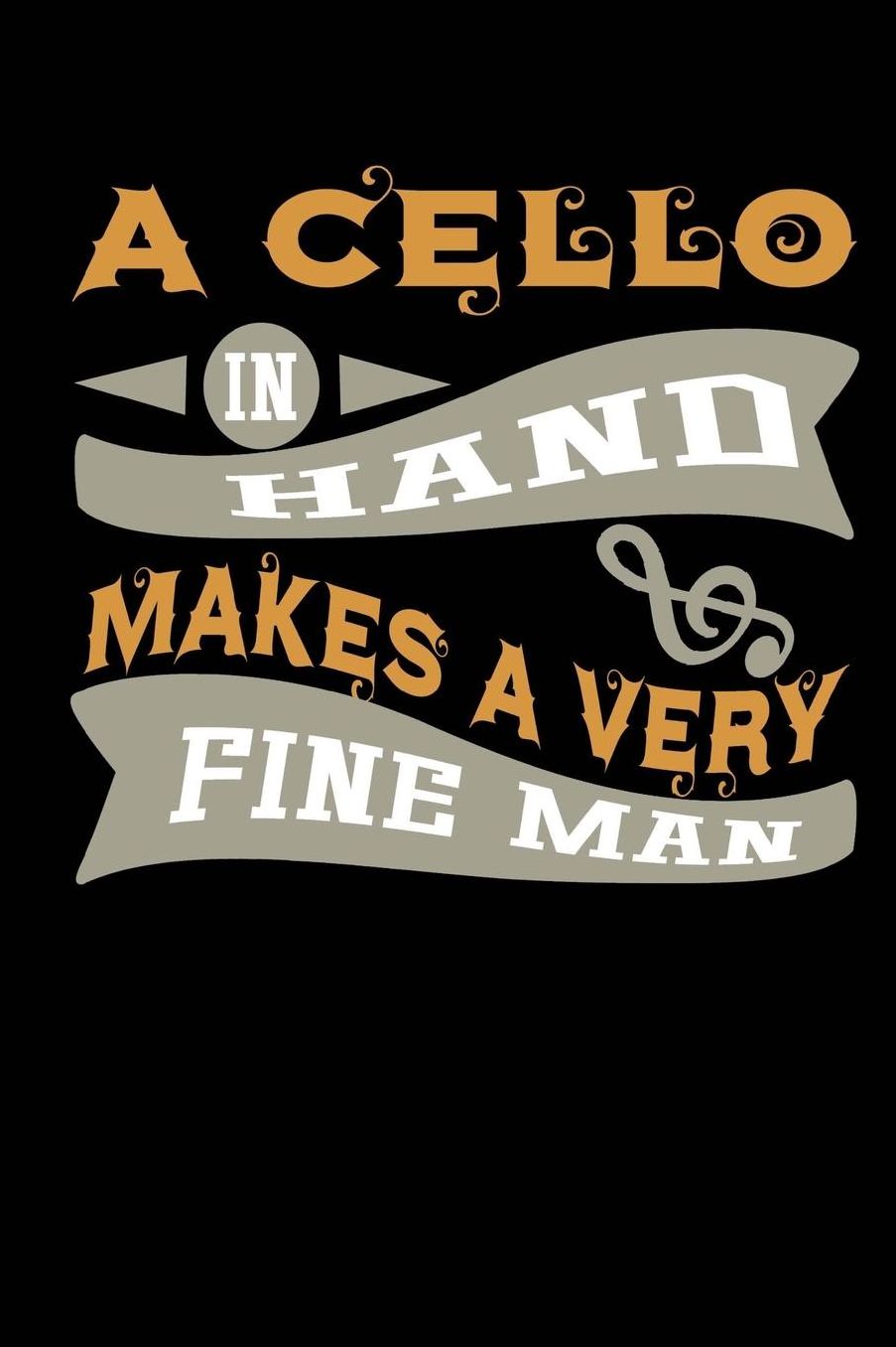 A Cello in Hand Makes a Very Fine Man: Blank Lined Notebook Journal Diary Softcover 6x9 - Cellist Gifts for Classical Music Major or String Player Instruments Musician