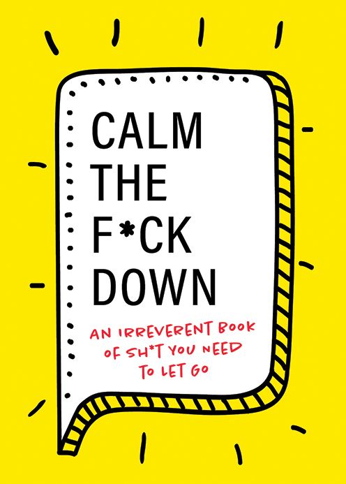 Calm the F-ck Down : An Irreverent Book of Sh-t You Need to Let Go