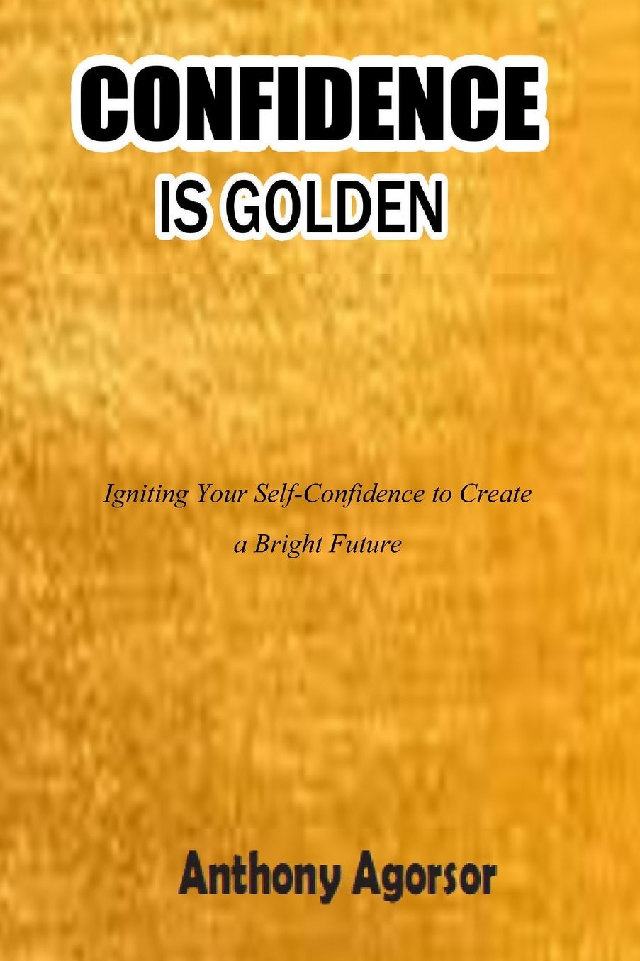 Confidence is Golden: Igniting your confidence to create a bright future