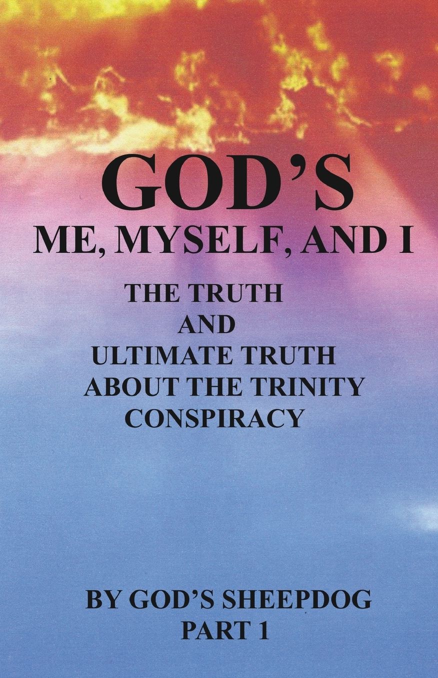 God's Me, Myself, and I: The Truth and Ultimate Truth about the Trinity Conspiracy