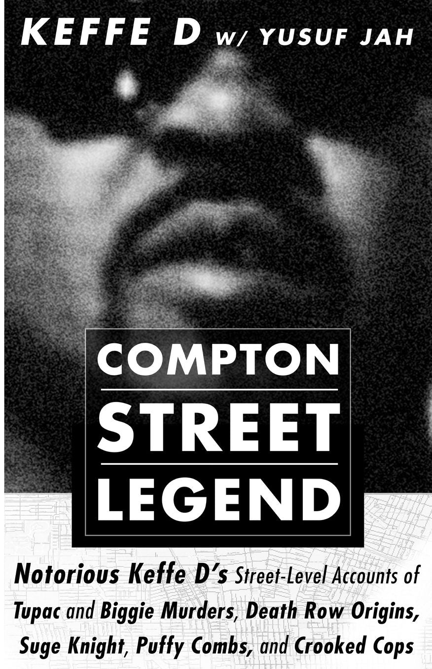 Compton Street Legend: Notorious Keffe D's Street-Level Accounts of the Tupac and Biggie Murders, Death Row Origins, Suge Knight, Puffy Combs, and Crooked Cops