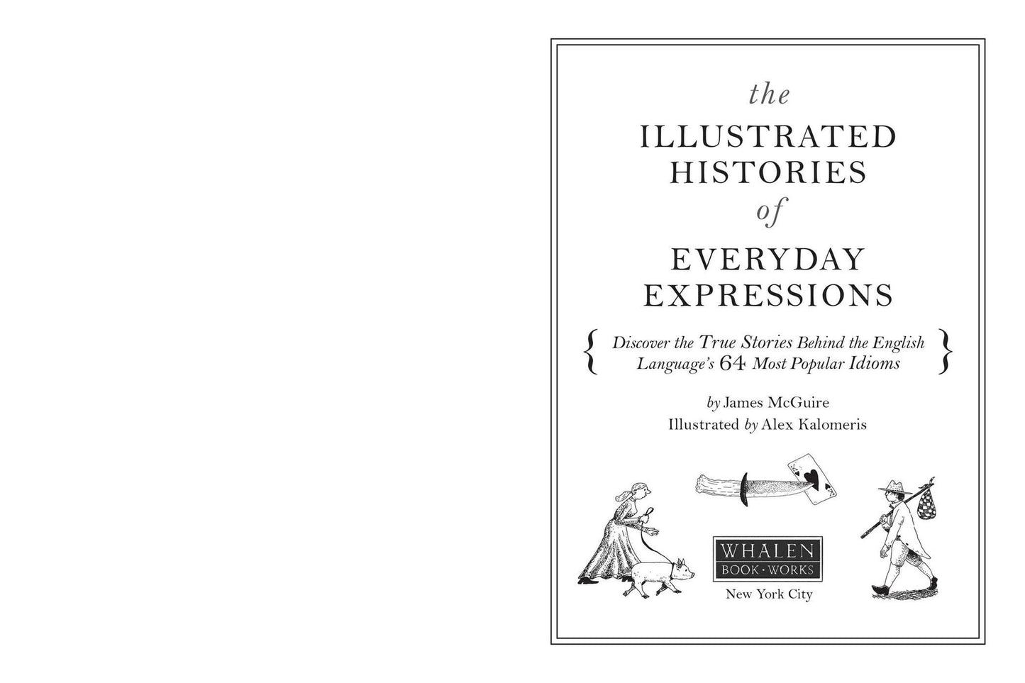 The Illustrated Histories of Everyday Expressions: Discover the True Stories Behind the English Language's 64 Most Popular Idioms (Etymology Book, History of Words, Language Reference Book, English Grammar and Idioms, Gift for Readers)