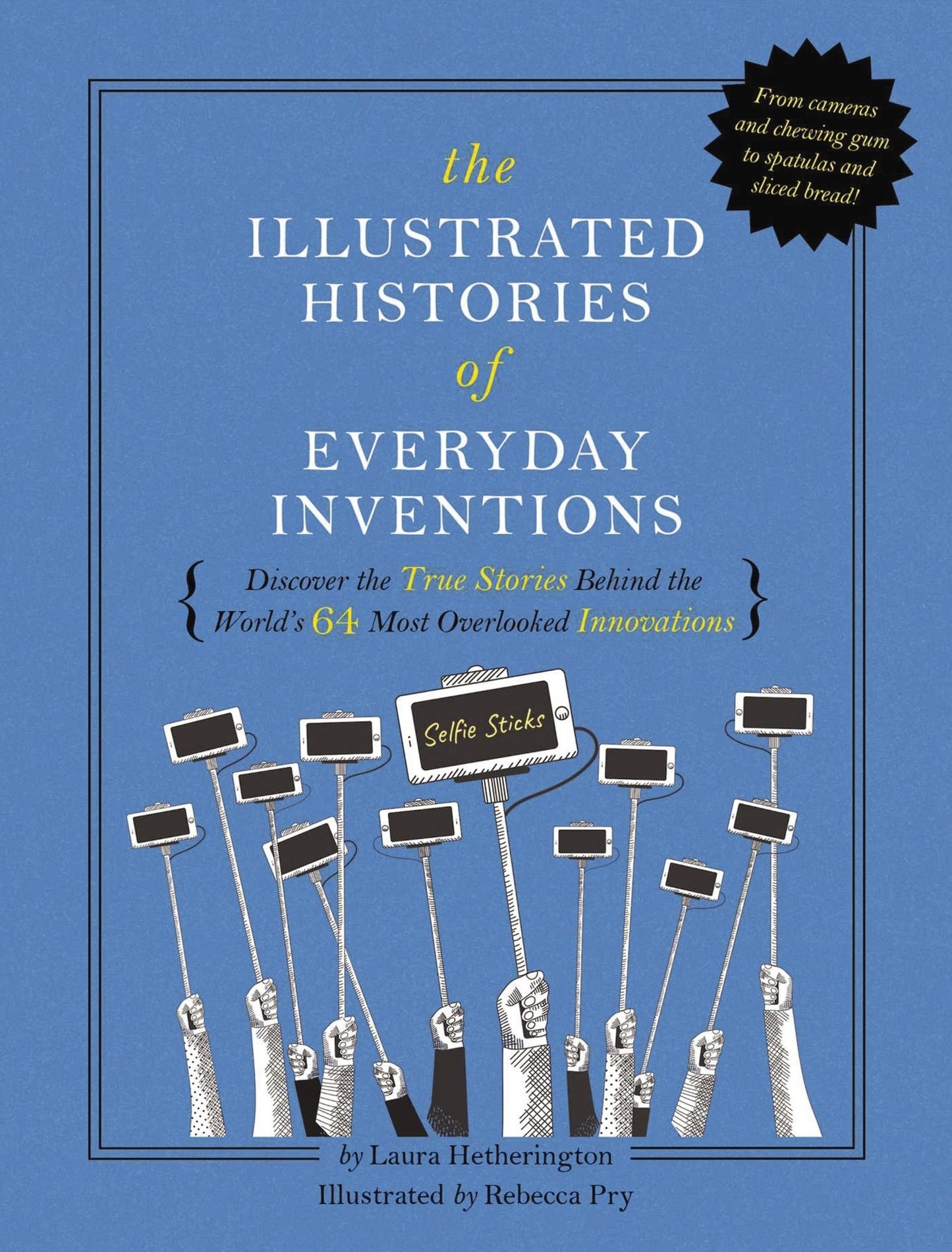 The Illustrated Histories of Everyday Inventions : Discover the True Stories Behind the World's 64 Most Overlooked Innovations