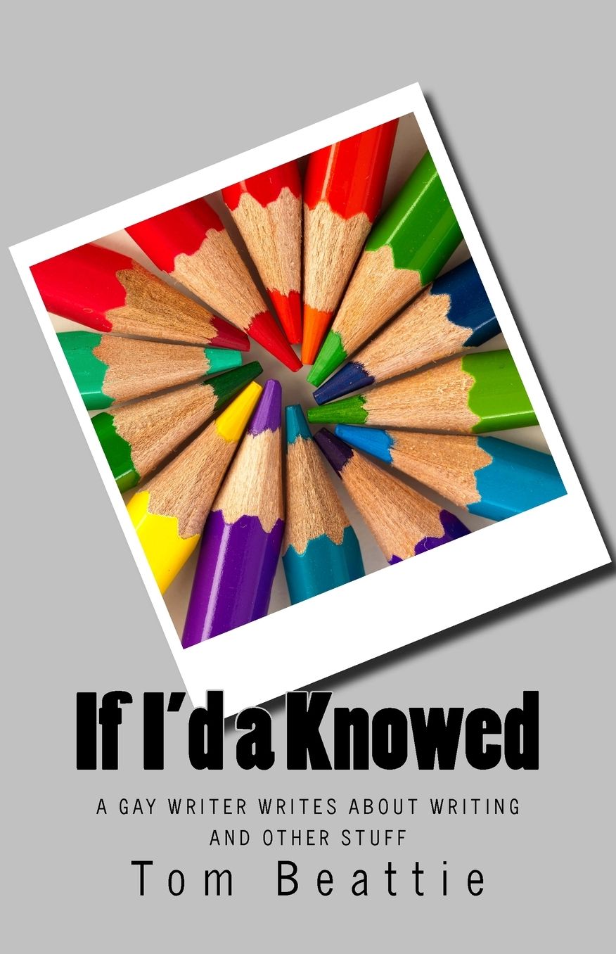 If I'd a Knowed: A Gay Writer Writes about Writing and Other Stuff