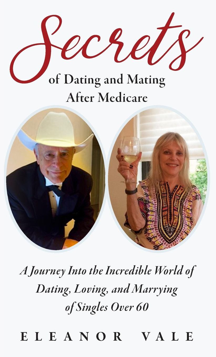 Secrets of Dating and Mating After Medicare: A Journey Into the Incredible World of Dating, Loving, and Marrying of Singles Over 60