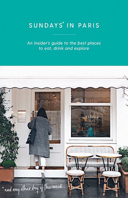 Sundays in Paris: An Insider's Guide to the Best Places to Eat, Drink and Explore - and Every Other Day of the Week