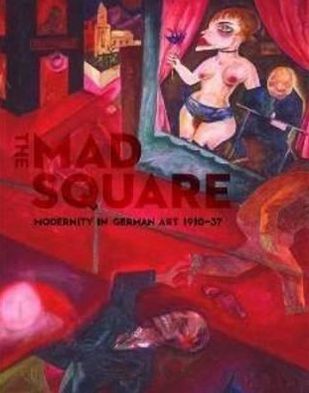 Mad Square: Modernity in German Art 1910-1937