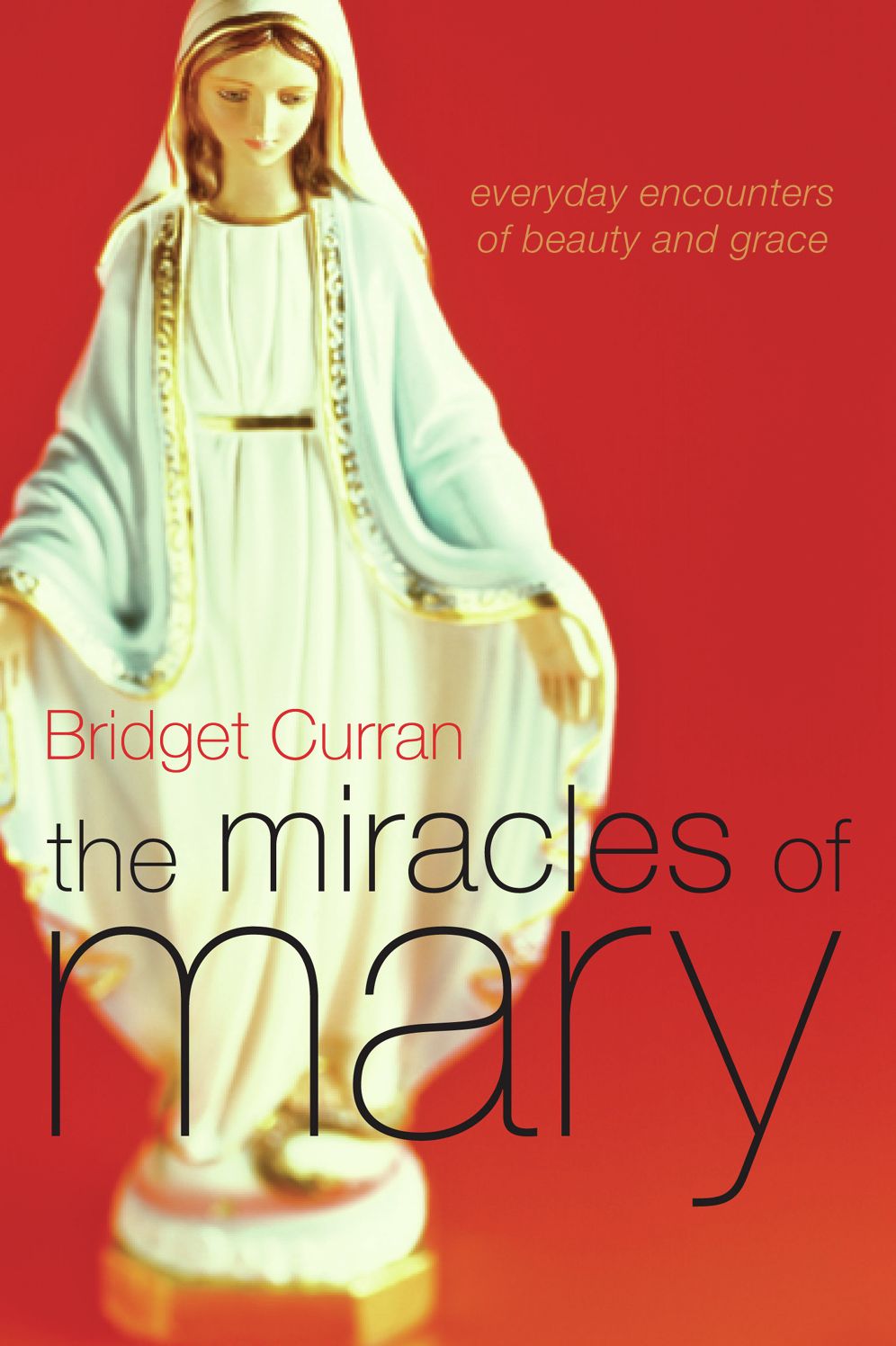 The Miracles of Mary: Everyday Encounters of Beauty and Grace