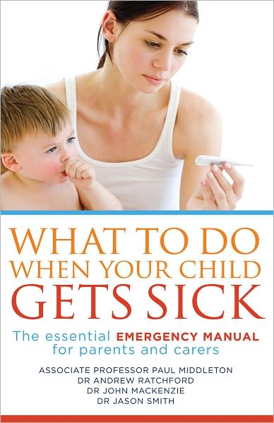 What to Do When Your Child Gets Sick: The Essential Emergency Manual for Parents and Carers