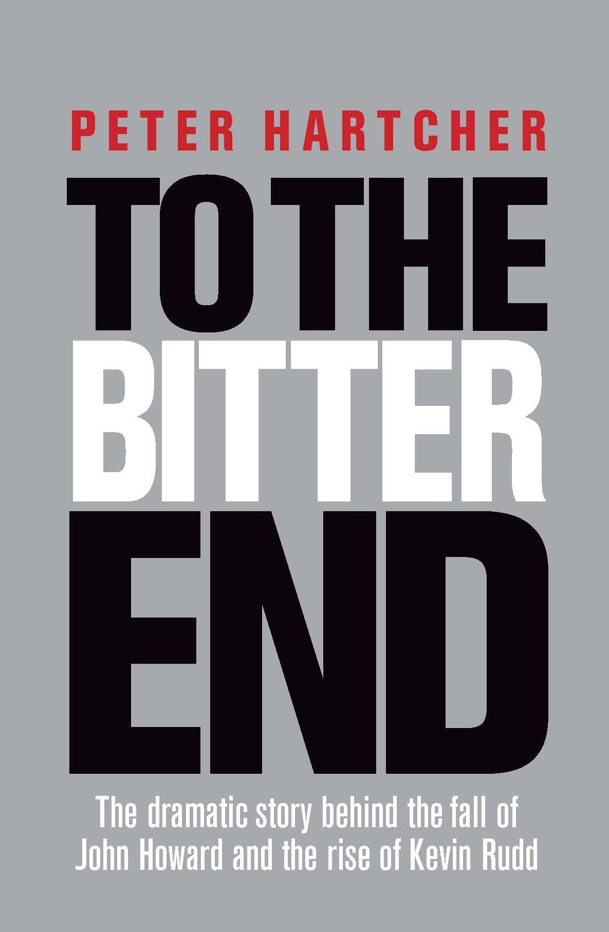 To the Bitter End: The Dramatic Story of the Fall of John Howard and the Rise of Kevin Rudd