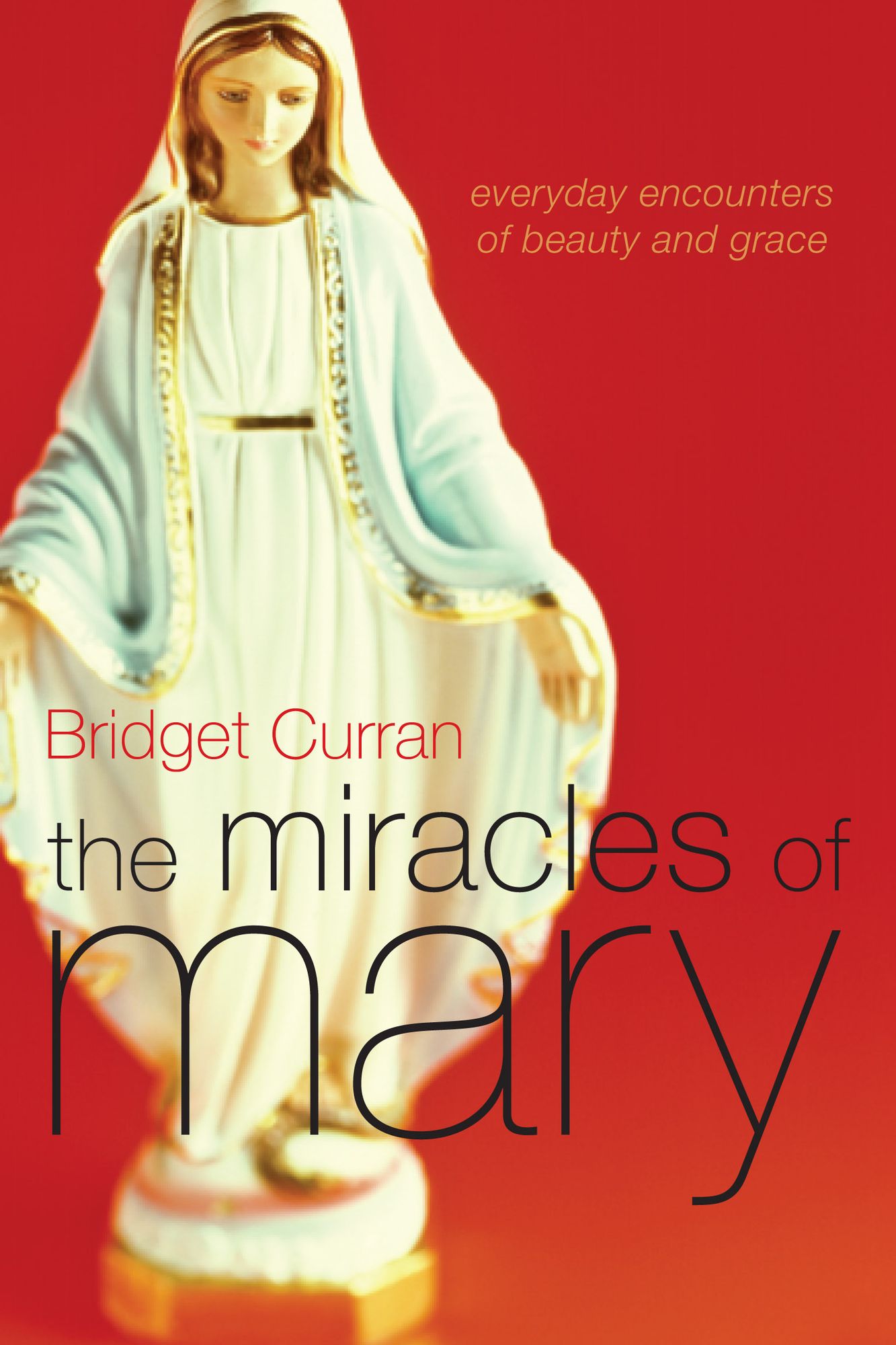 The Miracles of Mary: Everyday Encounters of Beauty and Grace
