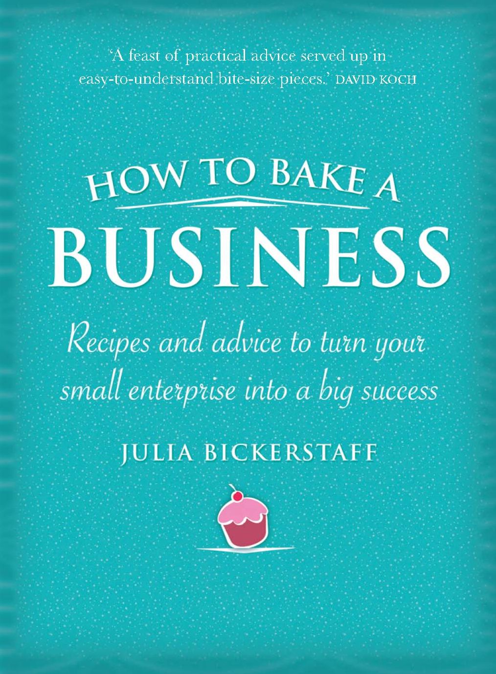 How to Bake a Business: Recipes and Advice to Turn Your Small Enterprise Into a Big Success