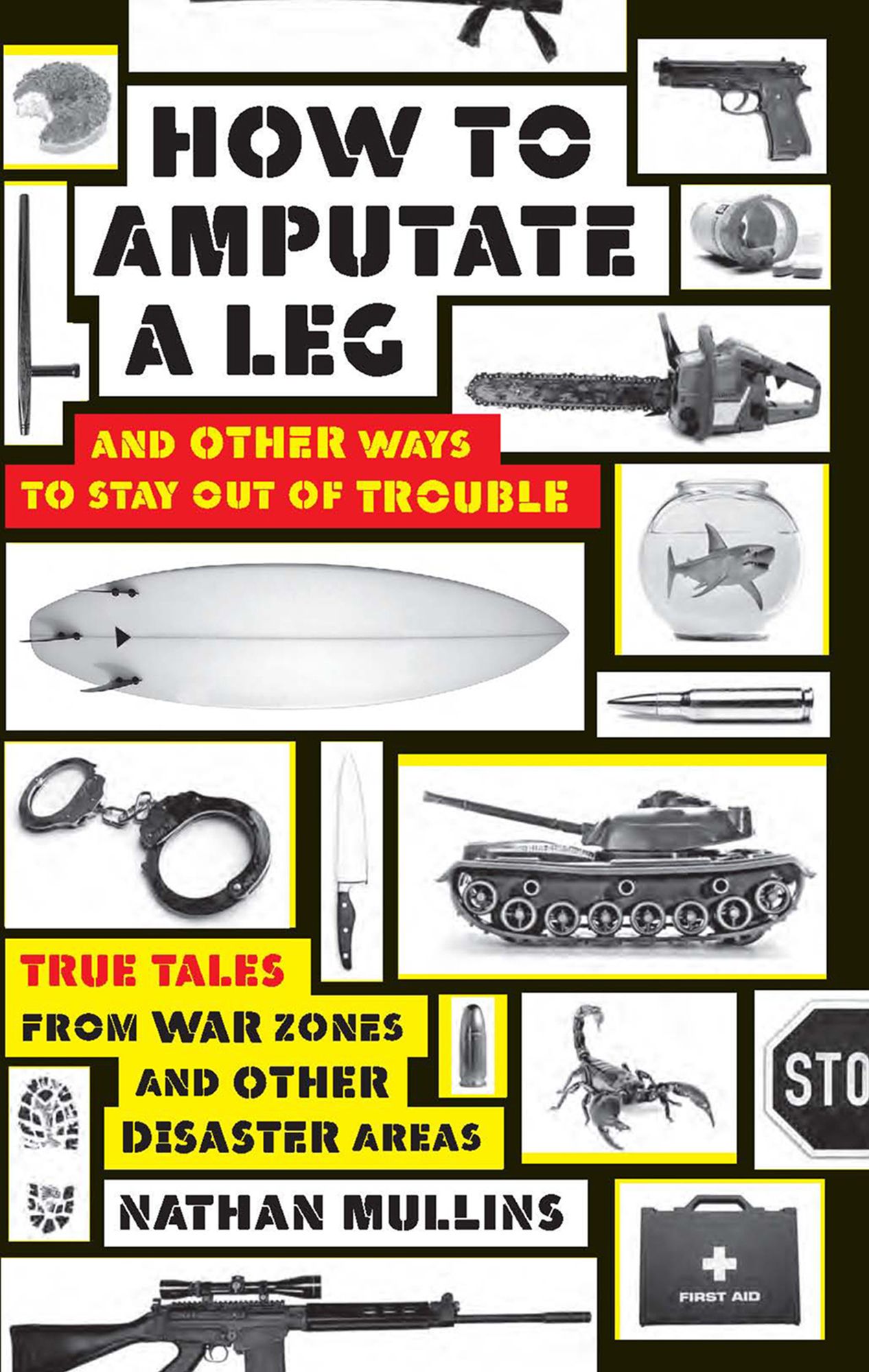 How to Amputate a Leg and Other Ways to Stay Out of Trouble: True Tales from War Zones and Other Disaster Areas