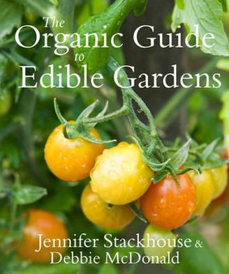 The Organic Guide to Edible Gardens. Jennifer Stackhouse & Debbie McDonald