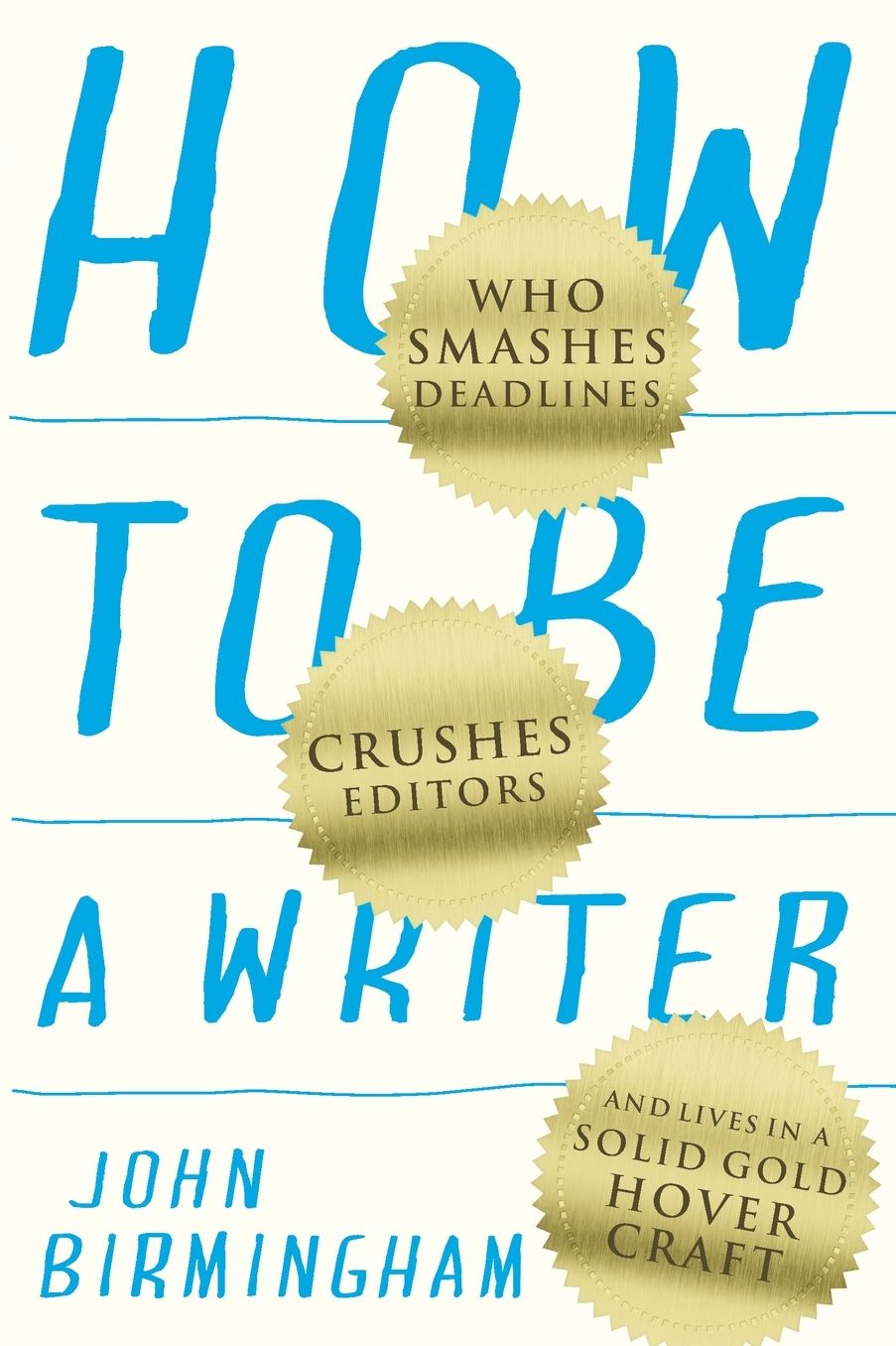 How to Be a Writer: Who Smashes Deadlines, Crushes Editors and Lives in a Solid Gold Hovercraft