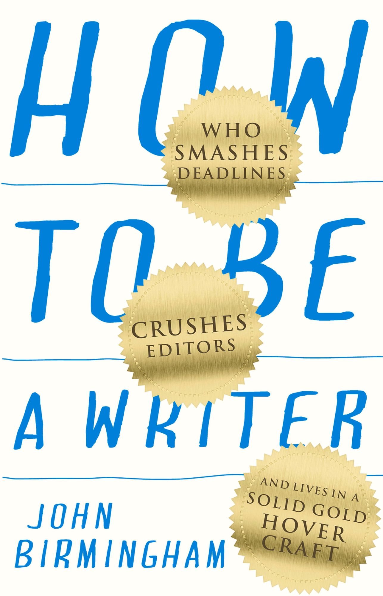 How to Be a Writer: Who Smashes Deadlines, Crushes Editors and Lives in a Solid Gold Hovercraft