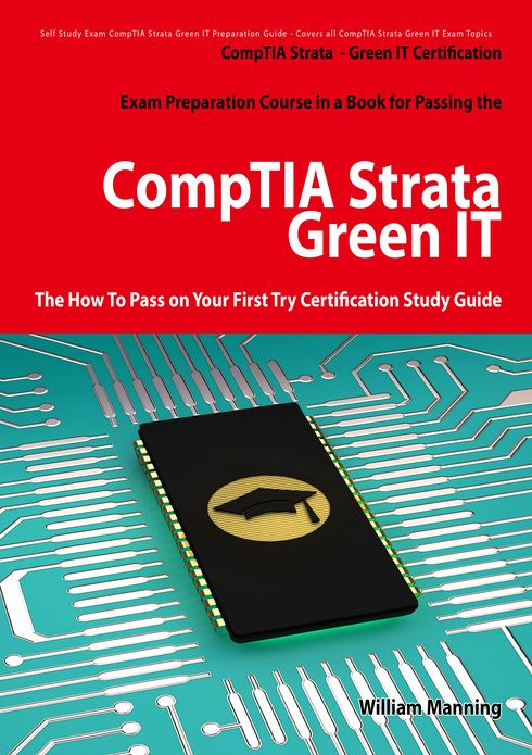 CompTIA Strata - Green IT Certification Exam Preparation Course in a Book for Passing the CompTIA Strata - Green IT Exam - The How To Pass on Your First Try Certification Study Guide