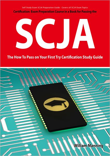 SCJA Exam Certification Exam Preparation Course in a Book for Passing the SCJA CX-310-019 Exam - The How To Pass on Your First Try Certification Study Guide