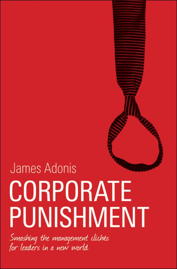 Corporate Punishment: Smashing the Management Clichés for Leaders in a New World