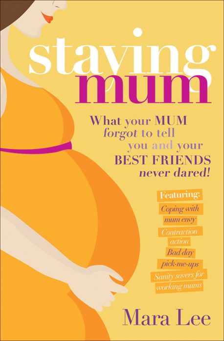 Staying Mum: What Your Mum Forget to Tell You and Your Best Friends Never Dared!