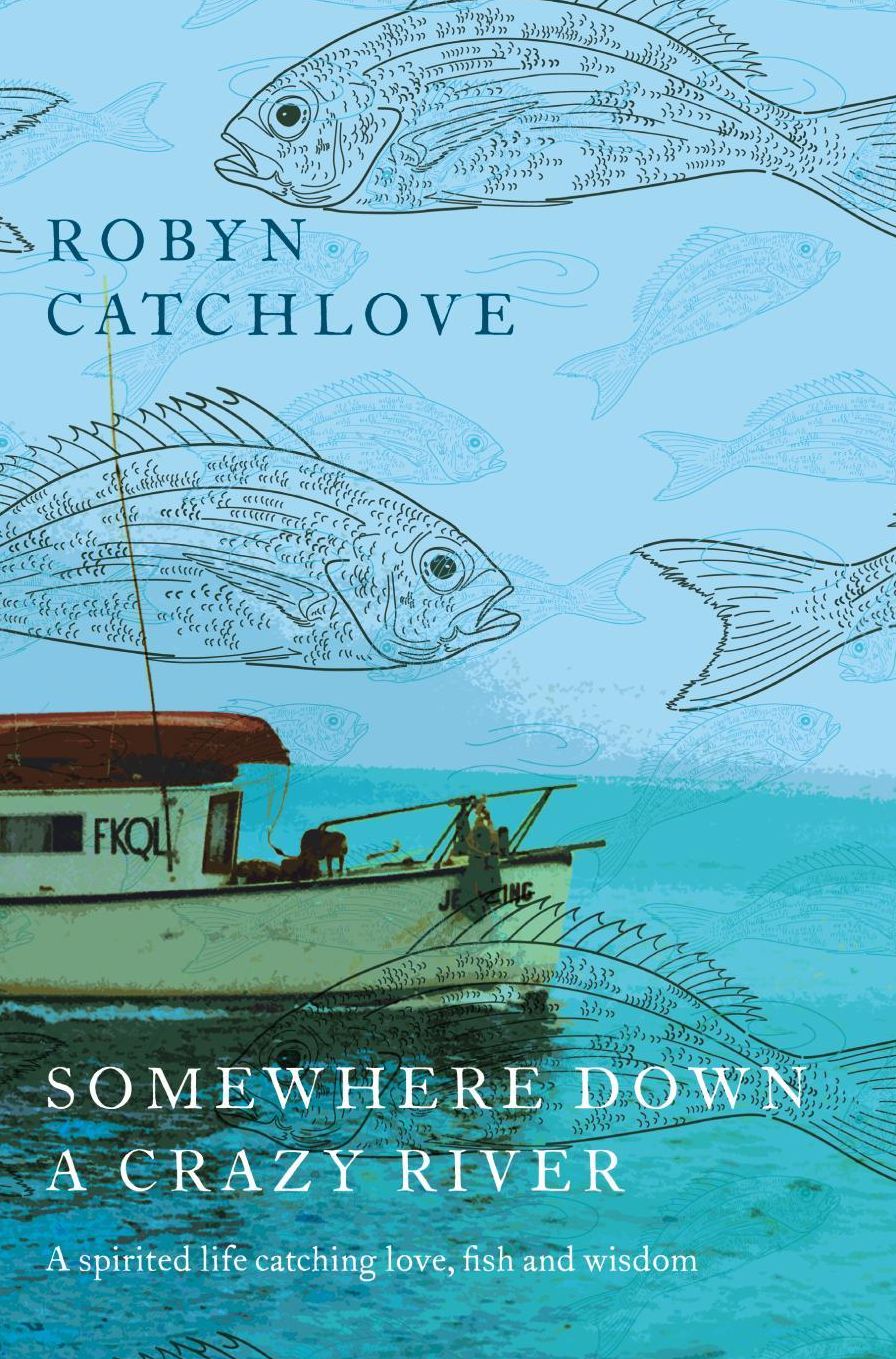 Somewhere Down a Crazy River: A spirited life catching fish, love and wisdom
