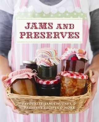 Jams and Preserves: Favourite Jam, Chutney & Preserve Recipes and More.