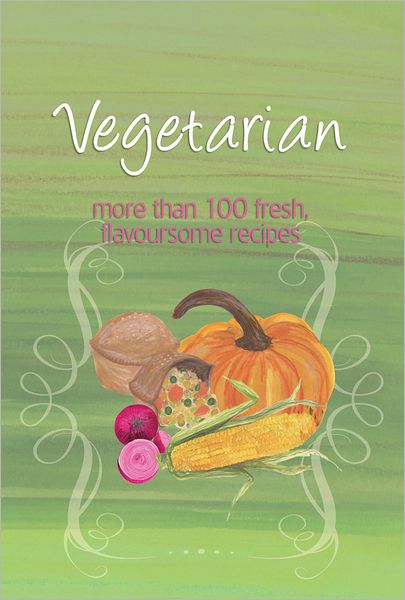 Vegetarian: More Than 100 Fresh, Flavoursome Recipes