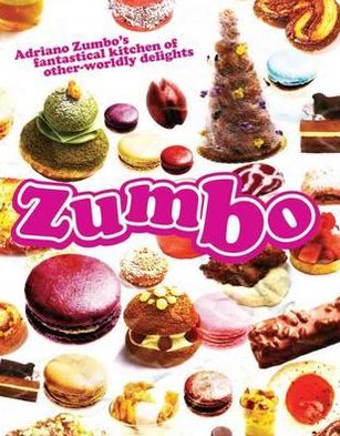 Zumbo: Adriano Zumbo's Fantastical Kitchen of Other-Worldly Delights