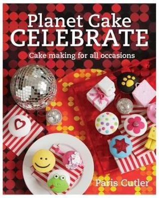 Planet Cake Celebrate: Cake Making for All Occasions