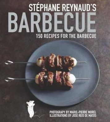 Stphane Reynaud's Barbecue: 150 Recipes for the Barbecue