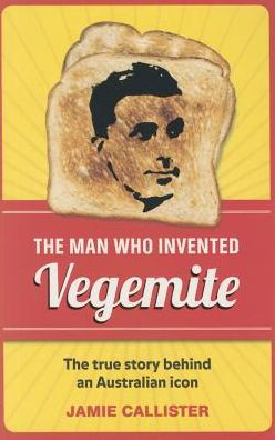 The Man Who Invented Vegemite: The True Story behind an Australian Icon