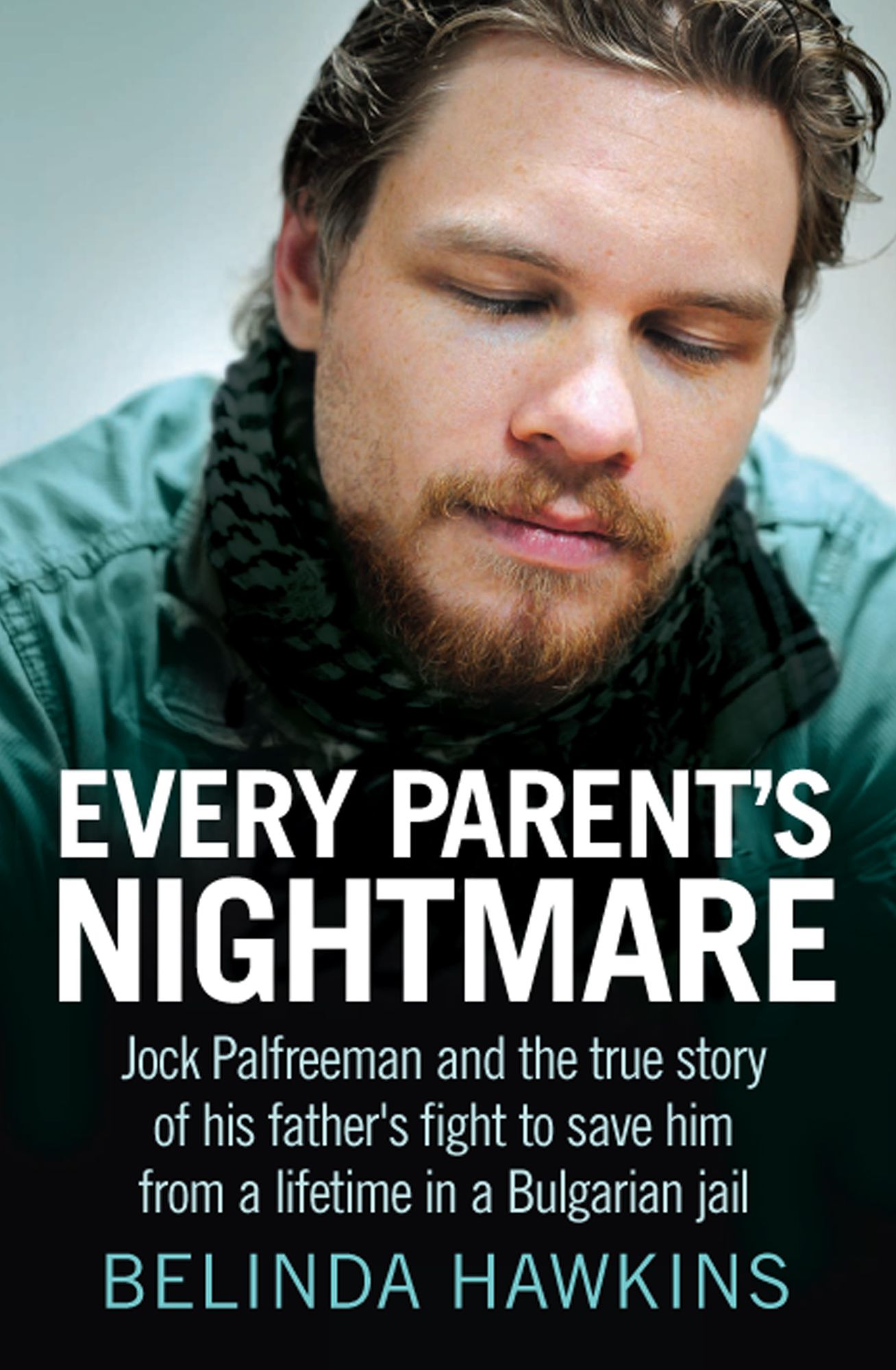 Every Parent's Nightmare: Jock Palfreeman and theTrue Story of His Father's Fight to Save Him from a Lifetime in a Bulgarian J