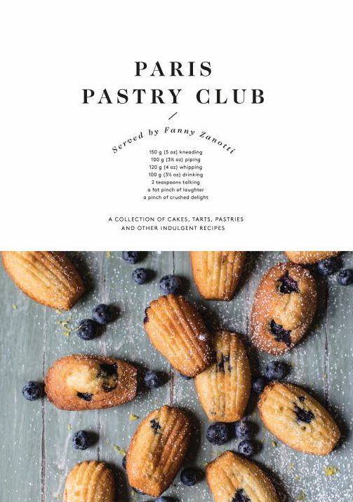 Paris Pastry Club: A Collection of Cakes, Tarts, Pastries and Other Indulgent Recipes