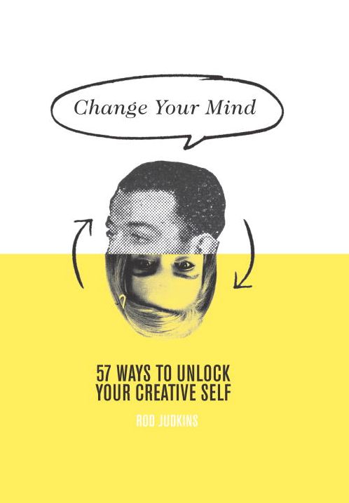 Change Your Mind : 57 Ways to Unlock Your Creative Self