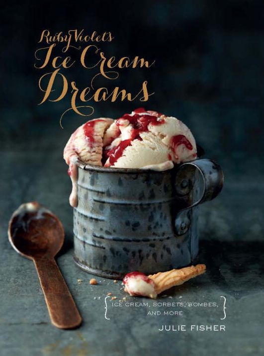 Ruby Violet's Ice Cream Dreams: Ice Cream, Sorbets, Bombes, and More