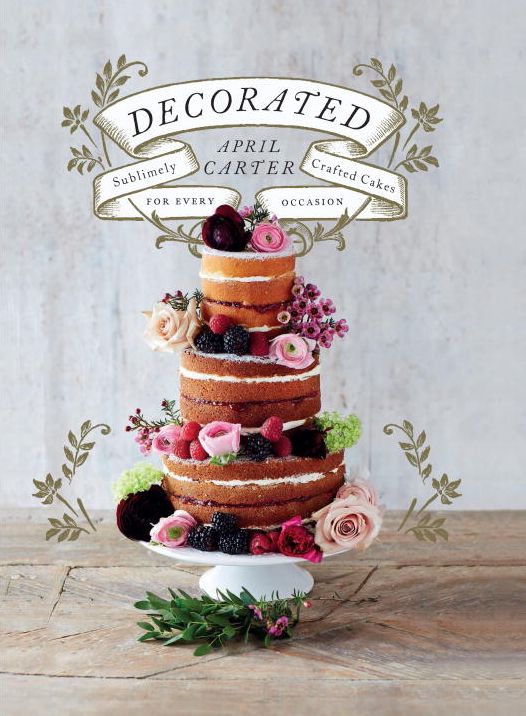 Decorated: Sublimely Crafted Cakes for Every Occasion