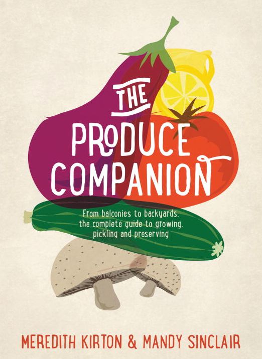 The Produce Companion: From Balconies to Backyards--the Complete Guide to Growing, Pickling and Preserving