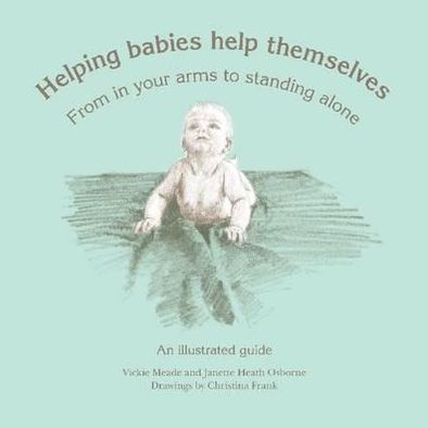 Helping Babies Help Themselves: From in your arms to standing alone. An illustrated guide