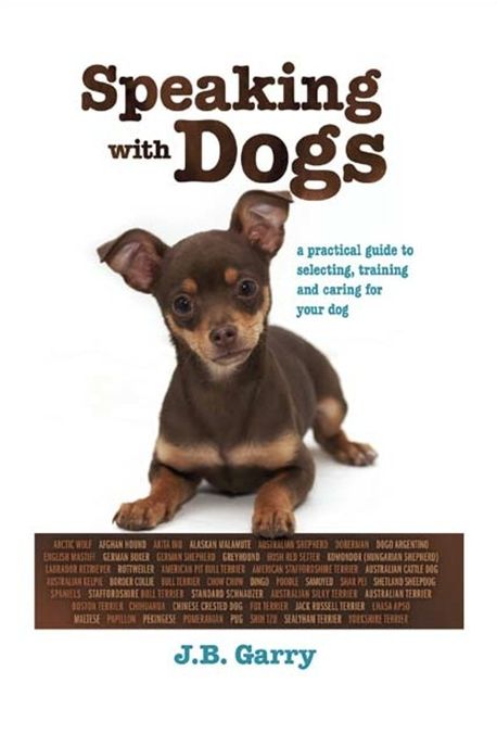 Speaking with Dogs: A Practical Guide to Selecting, Training and Caring For Your Dog