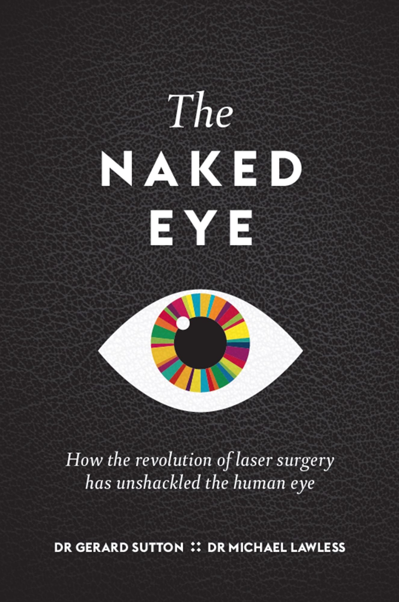 The Naked Eye : How the revolution of laser surgery has unshackled the human eye