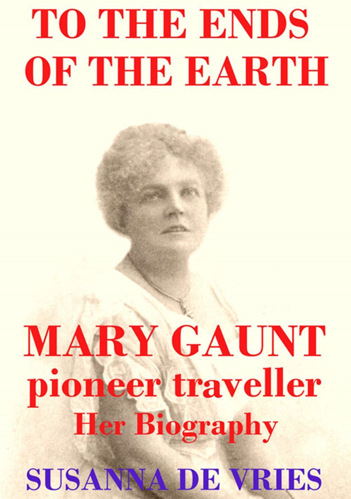 To the Ends of the Earth : Mary Gaunt, Pioneer Traveller