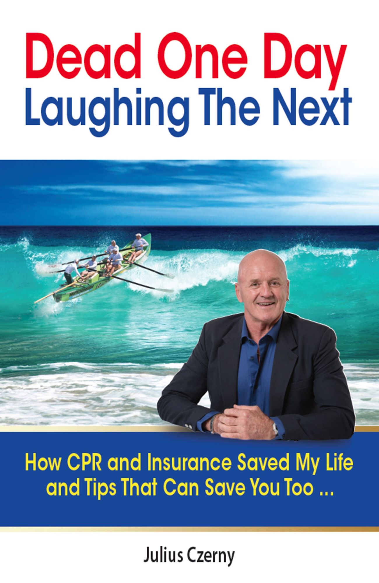 Dead One Day, Laughing the Next : How CPR and Insurance Saved My Life and Tips That Can Save You Too