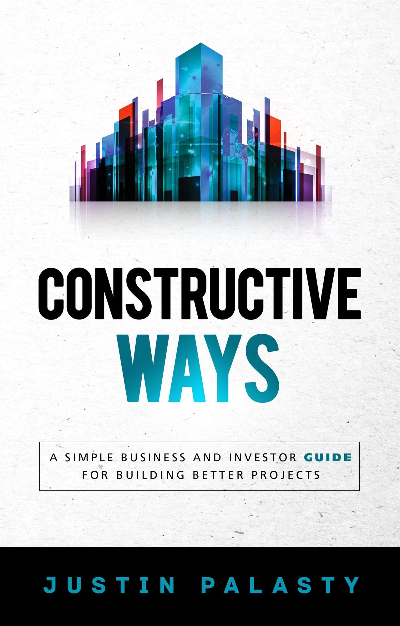 Constructive Ways : A Simple Business and Investor Guide for Building Better Projects