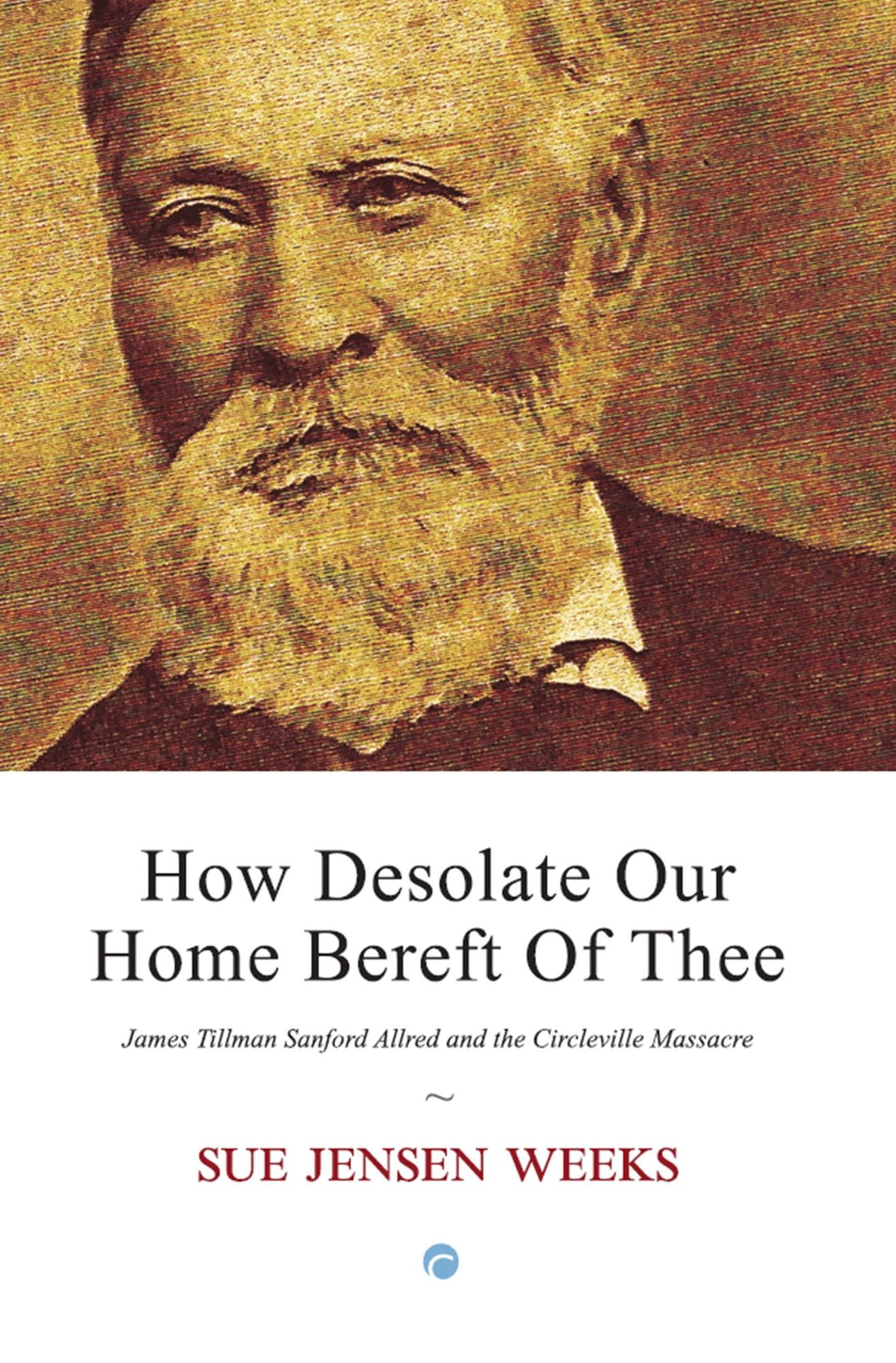 How Desolate Our Home Bereft Of Thee : James Tillman Sanford Allred and the Circleville Massacre