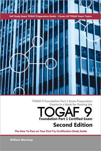 TOGAF 9 Foundation Part 1 Exam Preparation Course in a Book for Passing the TOGAF 9 Foundation Part 1 Certified Exam - The How To Pass on Your First Try Certification Study Guide - Second Edition