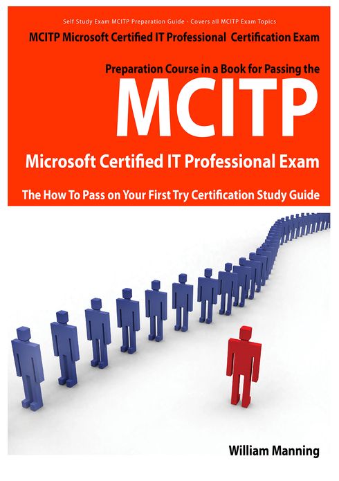MCITP Microsoft Certified IT Professional Certification Exam Preparation Course in a Book for Passing the MCITP Microsoft Certified IT Professional Exam - The How To Pass on Your First Try Certification Study Guide